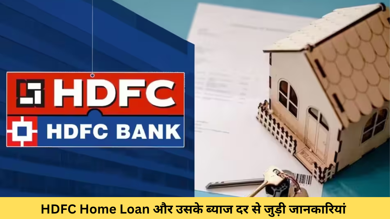 HDFC Home Loan और उसके ब्याज दर से जुड़ी जानकारियां