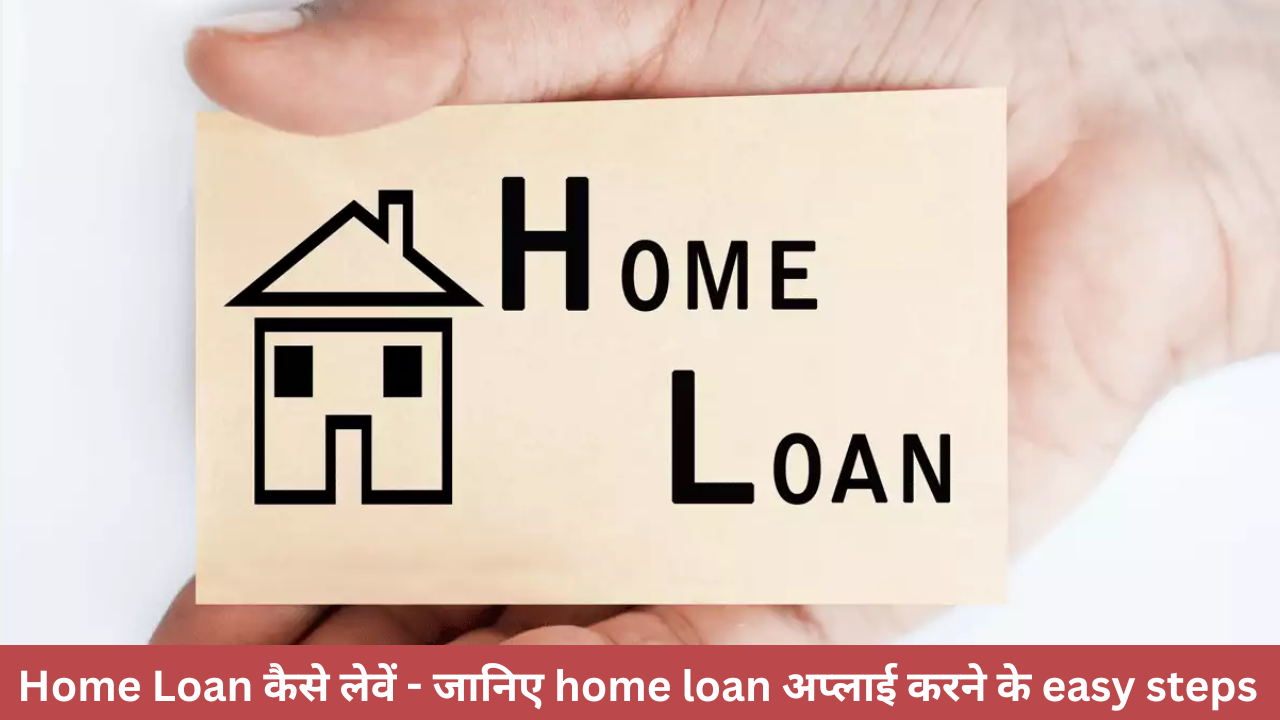 Home Loan कैसे लेवें – जानिए home loan अप्लाई करने के easy steps