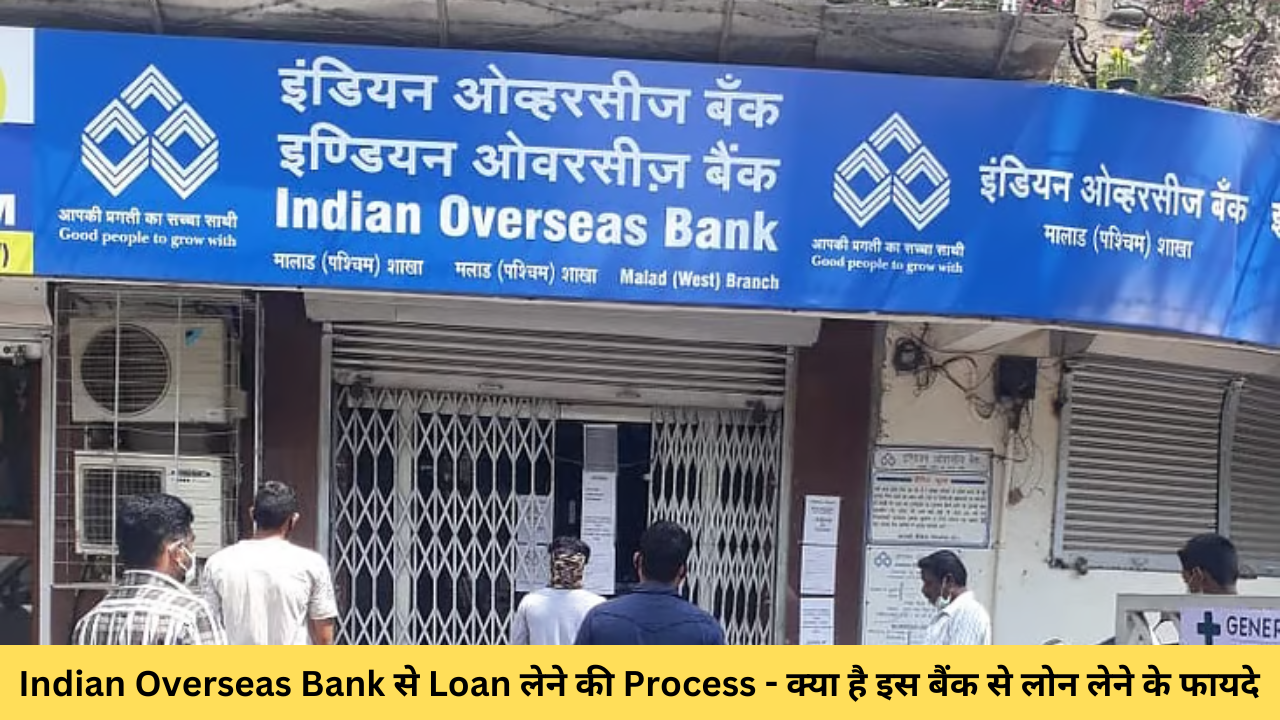 Indian Overseas Bank से Loan लेने की Process – क्या है इस बैंक से लोन लेने के फायदे