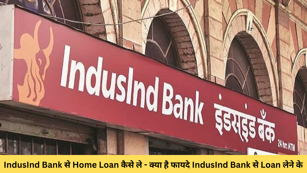 IndusInd Bank से Home Loan कैसे ले – क्या है फायदे IndusInd Bank से Loan लेने के